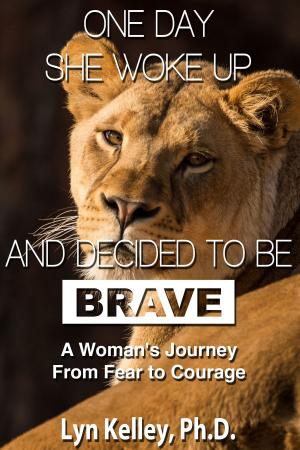 Cover of the book One Day She Woke Up and Decided to Be Brave: A Woman's Journey from Fear to Courage by Lyn Kelley