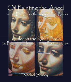 Cover of the book Oil Painting the Angel within Da Vinci’s the Virgin of the Rocks: Unleash the Right Brain to Paint the Three-quarter Portrait View by Rachel Shirley