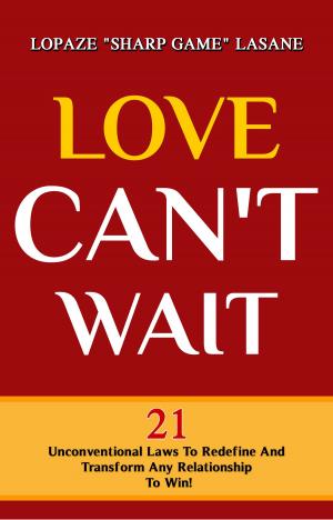 bigCover of the book Love Can't Wait! 21 Unconventional Laws To Redefine, And Transform Any Relationship To Win! by 