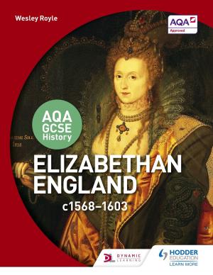 Cover of the book AQA GCSE History: Elizabethan England, c1568-1603 by Erika Cross, Jenny Olney, Victoria Burrill