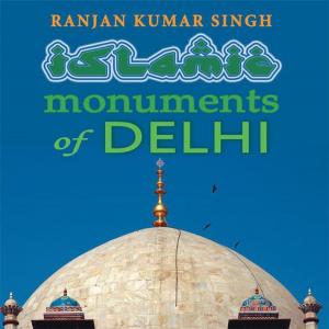 Cover of the book The Islamic Monuments of Delhi by Jahnavi Kocha