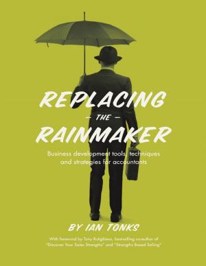 Cover of the book Replacing the Rainmaker: Business Development Tools, Techniques and Strategies for Accountants by GramGram and Tick