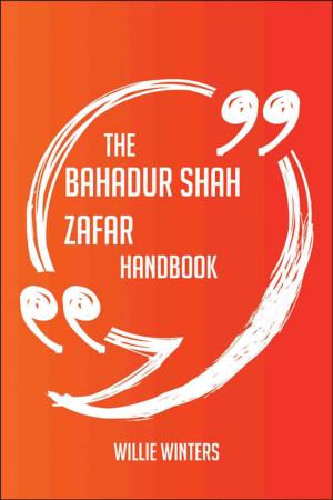 Cover of the book The Bahadur Shah Zafar Handbook - Everything You Need To Know About Bahadur Shah Zafar by Mcleod Sandra