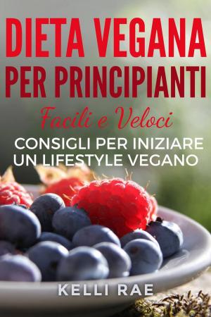 Cover of the book Dieta Vegana per Principianti: Facili e Veloci consigli per iniziare un Lifestyle Vegano by Sky Corgan