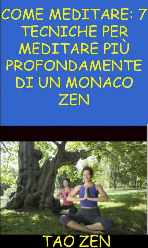 Cover of the book Come meditare: 7 tecniche per meditare più profondamente di un monaco Zen by Ivair Antonio Gomes