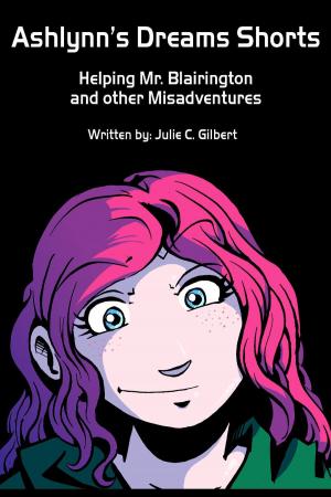 Cover of the book Ashlynn's Dreams Shorts: Helping Mr. Blairington and Other Misadventures by Julie C. Gilbert