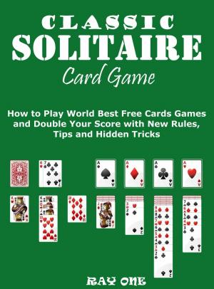 bigCover of the book Classic Solitaire Cards Games: How to Play World Best Free Cards Games and Double Your Score with New Rules, Tips and Hidden Tricks by 