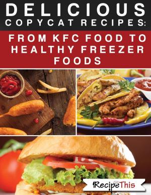 Cover of the book Delicious Copycat Recipes – From KFC Food To Healthy Freezer Food by Recipe This