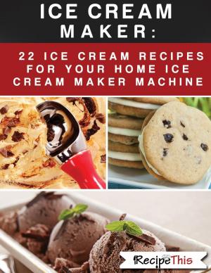 Book cover of Ice Cream Maker – 22 Ice Cream Recipes For Your Home Ice Cream Maker Machine