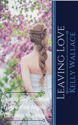 bigCover of the book Leaving Love - When to Say Goodbye & How Your Angels Can Help You Heal by 