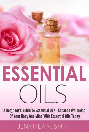 Book cover of Beginner's Guide To Essential Oils – How to Enhance the Wellbeing of Your Body and Mind, Starting Today