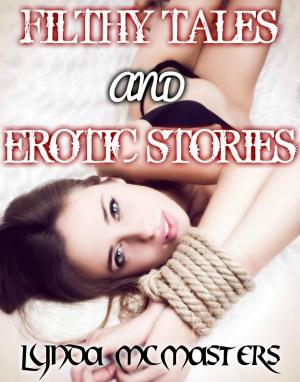 Cover of the book FILTHY TALES AND EROTIC STORIES (BDSM, BONDAGE, GLORY HOLE, BUKKAKE, STRANGER SEX, CUCKOLD, GANGBANG, SEX CLUBS, PEGGING, MEGA BUNDLE, EROTICA) by Lynda McMasters, Rachel Whipps