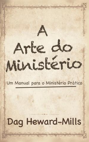 Cover of the book A Arte Do Ministério: Um Manual para um Ministério Prático by Dr. George Hill, Dr. Hazel Hill