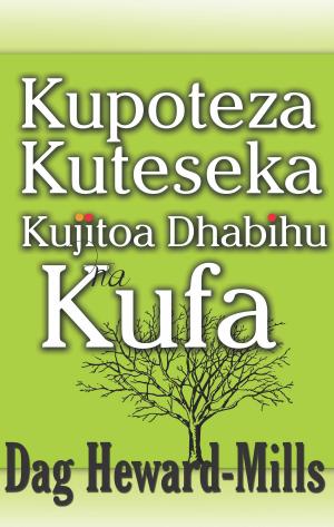 Cover of the book Kupoteza, Kuteseka, Kujitoa Dhabihu Na Kufa by Dag Heward-Mills