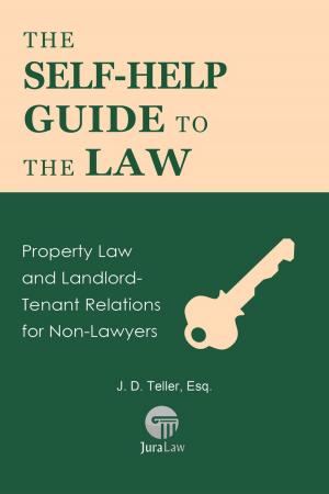 Cover of the book The Self-Help Guide to the Law: Property Law and Landlord-Tenant Relations for Non-Lawyers by J. D. Teller, Esq.