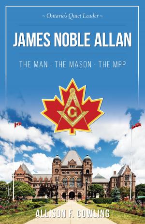 Cover of the book James Noble Allan - The Man · The Mason · The MPP by Wendy Tyler Ryan