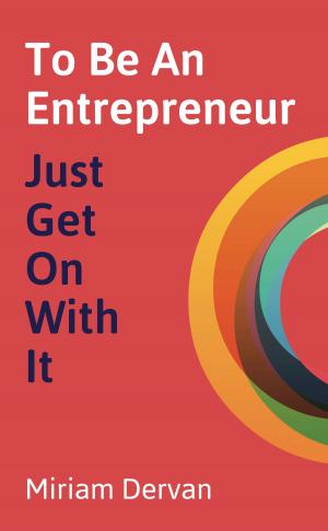 Cover of the book To Be An Entrepreneur: Just Get On With It by Bryony Thomas