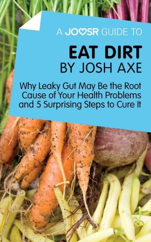 Cover of the book A Joosr Guide to... Eat Dirt by Josh Axe: Why Leaky Gut May Be the Root Cause of Your Health Problems and 5 Surprising Steps to Cure It by Joosr