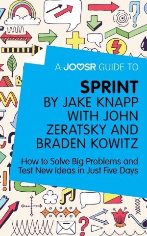 Cover of the book A Joosr Guide to... Sprint by Jake Knapp with John Zeratsky and Braden Kowitz: How to Solve Big Problems and Test New Ideas in Just Five Days by Fran Tabor