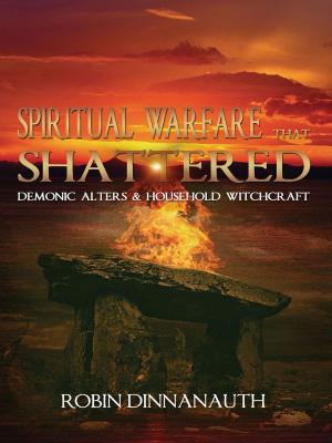 Cover of the book Spiritual Warfare that Shattered Demonic Alters & Household Witchcraft by Robin Dinnanauth