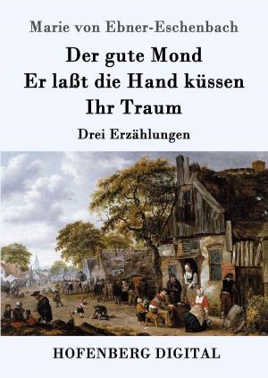 Cover of the book Der gute Mond / Er laßt die Hand küssen / Ihr Traum by Christian Fürchtegott Gellert