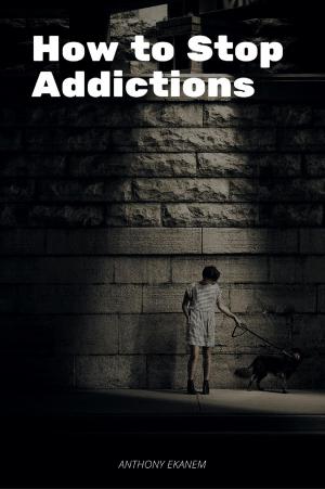 Cover of the book How to Stop Addictions by Anthony Udo Ekanem