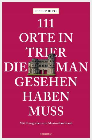 Cover of the book 111 Orte in Trier, die man gesehen haben muss by Xaver Maria Gwaltinger, Josef Rauch