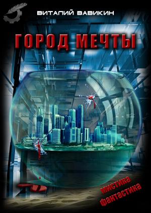 Cover of the book Город мечты by Виталий Вавикин, Vitaly Vavikin