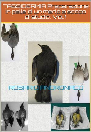 Cover of the book Tecniche di tassidermia Per studi sugli animali In pelle – Vol. 1 Preparazione in pelle di un merlo. by Rosario Andronaco