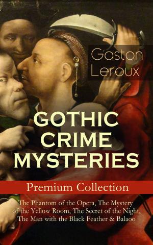 Book cover of GOTHIC CRIME MYSTERIES – Premium Collection: The Phantom of the Opera, The Mystery of the Yellow Room, The Secret of the Night, The Man with the Black Feather & Balaoo