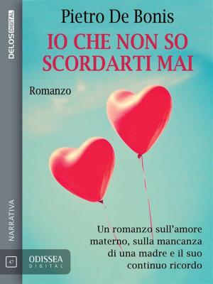 Cover of the book Io che non so scordarti mai by Davide De Boni