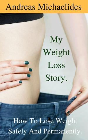 Book cover of My Weight Loss Story: How To Lose Weight Safely And Permanently.