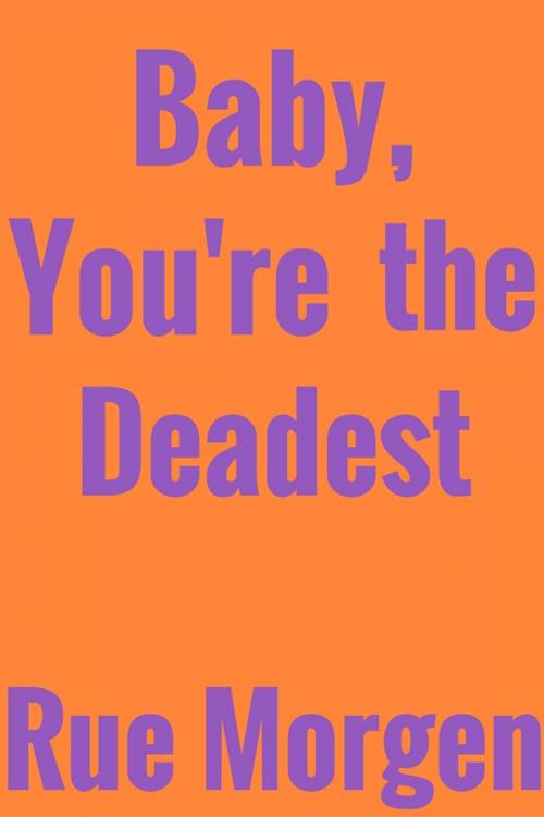 Cover of the book Baby, You're the Deadest by Rue Morgen, Rue Morgen