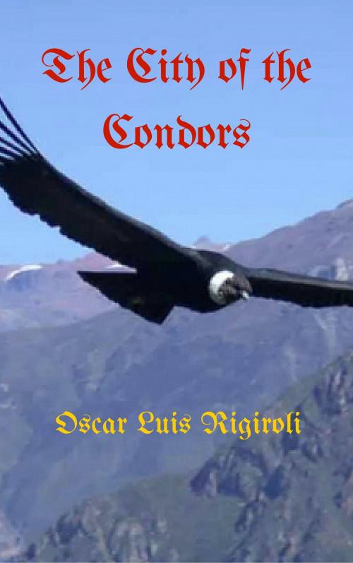 Cover of the book The City of the Condors by Oscar Luis Rigiroli, Oscar Luis Rigiroli
