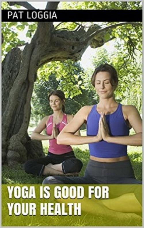 Cover of the book Yoga Is Good For Your Health by Pat Loggia, Lady Leo Publishing