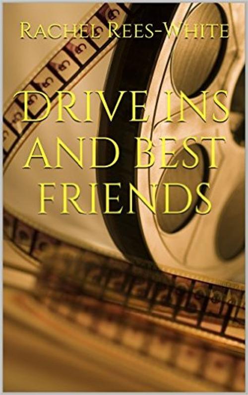 Cover of the book Drive ins and best friends by Rachel Rees-White, Serenity Publishing