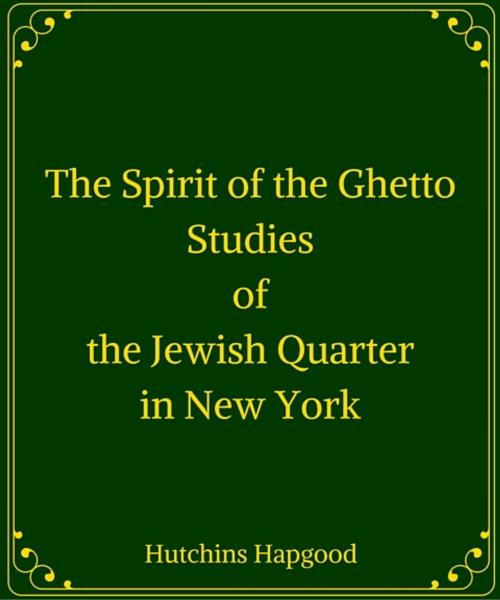 Cover of the book The Spirit of the Ghetto: Studies of the Jewish Quarter in New York by Hutchins Hapgood, Star Lamp