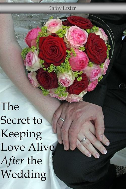Cover of the book The Secret to Keeping Love Alive After the Wedding by Kathy Lester, Lester Publishing
