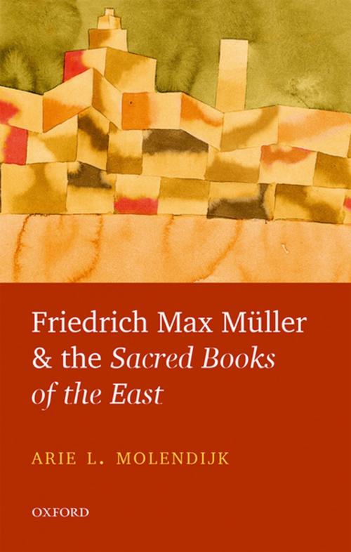 Cover of the book Friedrich Max Müller and the Sacred Books of the East by Arie L. Molendijk, OUP Oxford