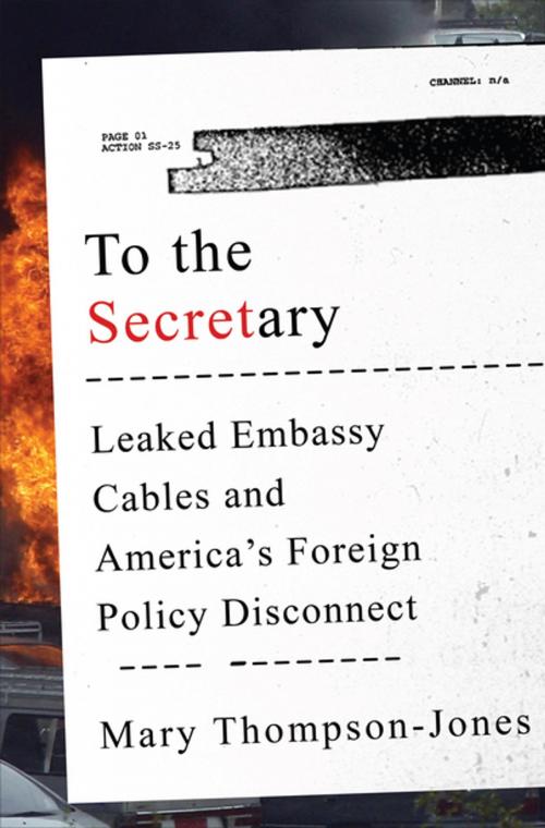 Cover of the book To the Secretary: Leaked Embassy Cables and America's Foreign Policy Disconnect by Mary Thompson-Jones, W. W. Norton & Company