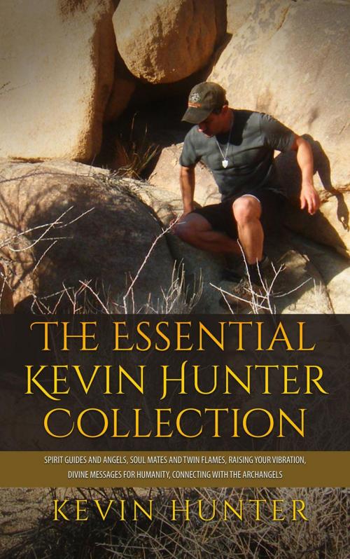 Cover of the book The Essential Kevin Hunter Collection: Spirit Guides and Angels, Soul Mates and Twin Flames, Raising Your Vibration, Divine Messages for Humanity, Connecting with the Archangels by Kevin Hunter, Warrior of Light Press