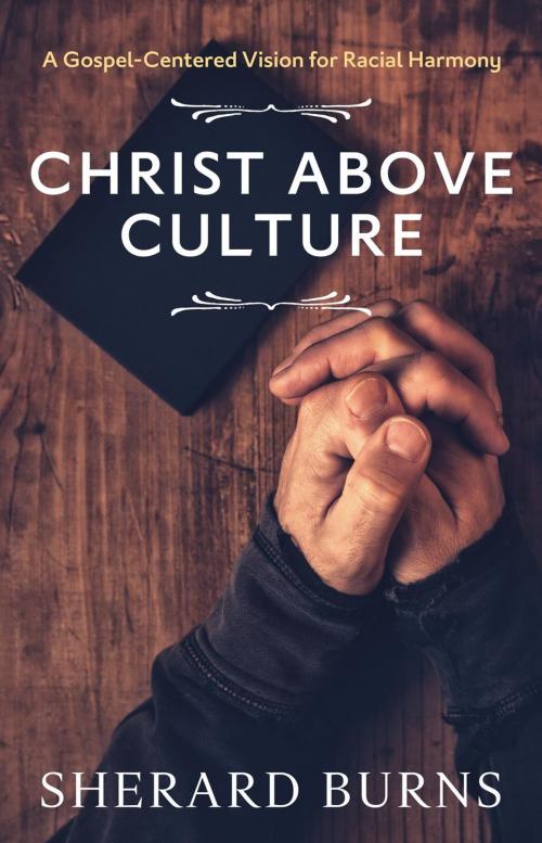 Cover of the book Christ Above Culture: A Gospel-Centered Vision for Racial Harmony by Sherard Burns, SermonToBook.com