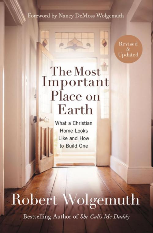 Cover of the book The Most Important Place on Earth by Robert Wolgemuth, Thomas Nelson