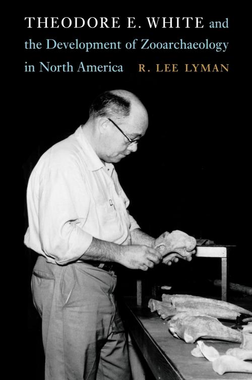 Cover of the book Theodore E. White and the Development of Zooarchaeology in North America by R. Lee Lyman, UNP - Nebraska