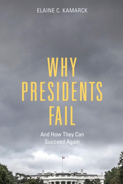 Cover of the book Why Presidents Fail And How They Can Succeed Again by Elaine  C. Kamarck, Brookings Institution Press