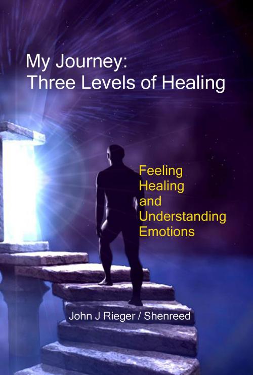 Cover of the book My Journey: Three Levels of Healing – Feeling, Healing, and Understanding Emotions by John J. Rieger, John J. Rieger