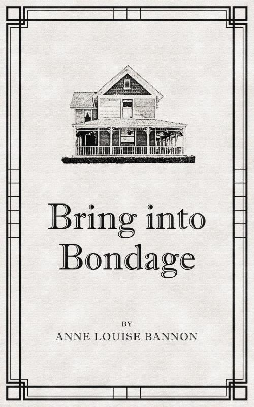 Cover of the book Bring Into Bondage by Anne Louise Bannon, Anne Louise Bannon