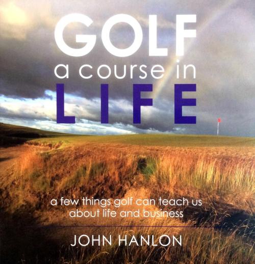 Cover of the book Golf: A Course in Life by John Hanlon, Woven Words