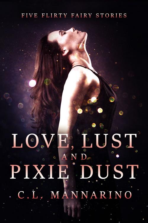 Cover of the book Love, Lust, and Pixie Dust by C.L. Mannarino, C.L. Mannarino