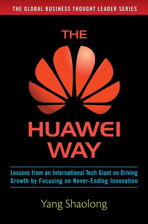 Cover of the book The Huawei Way: Lessons from an International Tech Giant on Driving Growth by Focusing on Never-Ending Innovation by Yang Shaolong, McGraw-Hill Education